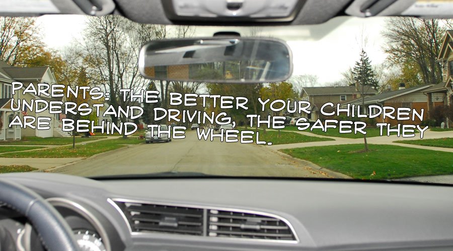 Parents: The better your children understand driving, the safer they are behind the wheel.